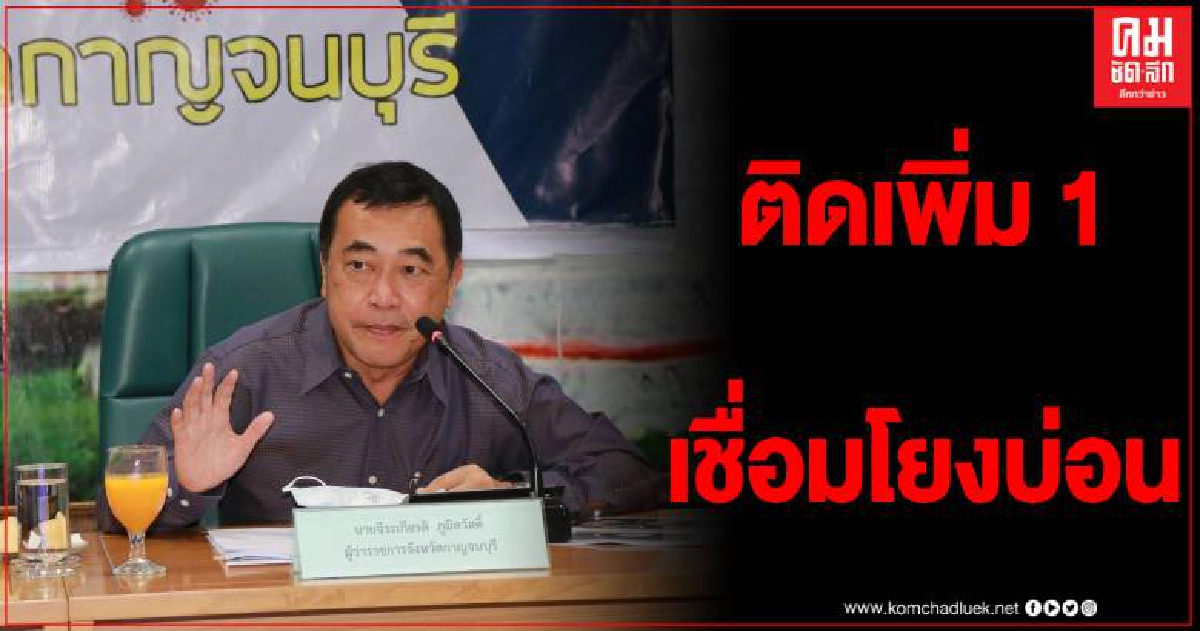 เมืองกาญฯ พบผู้ติดเชื้อโควิดเพิ่ม 1 ราย เชื่อมโยงบ่อนพนันภาคตะวันออก