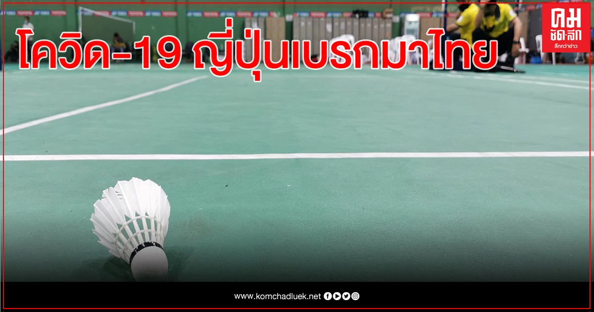 ผลตรวจนักแบดยุ่นเป็นบวก – ญี่ปุ่นเบรกทีมแข่งมาไทย ผลตรวจนักแบดยุ่นเป็นบวก – ญี่ปุ่นเบรกทีมแข่งมาไทย