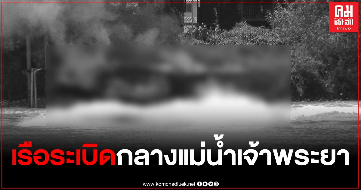 วินาทีชีวิต เรือยนต์ระเบิดกลางแม่น้ำเจ้าพระยา พ่อแม่ลูกโดดลงน้ำหนีสุดชีวิต