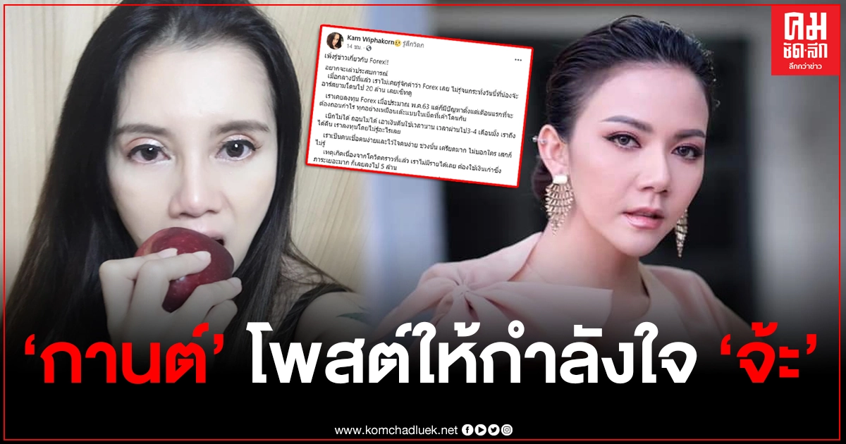 "กานต์" ร่ายยาวเคยโดน Forex หลอก สูญเงิน 5 ล้าน เป็นกำลังใจให้ "จ๊ะ อาร์สยาม" น้องไม่ได้โง่ ไม่ได้โลภ