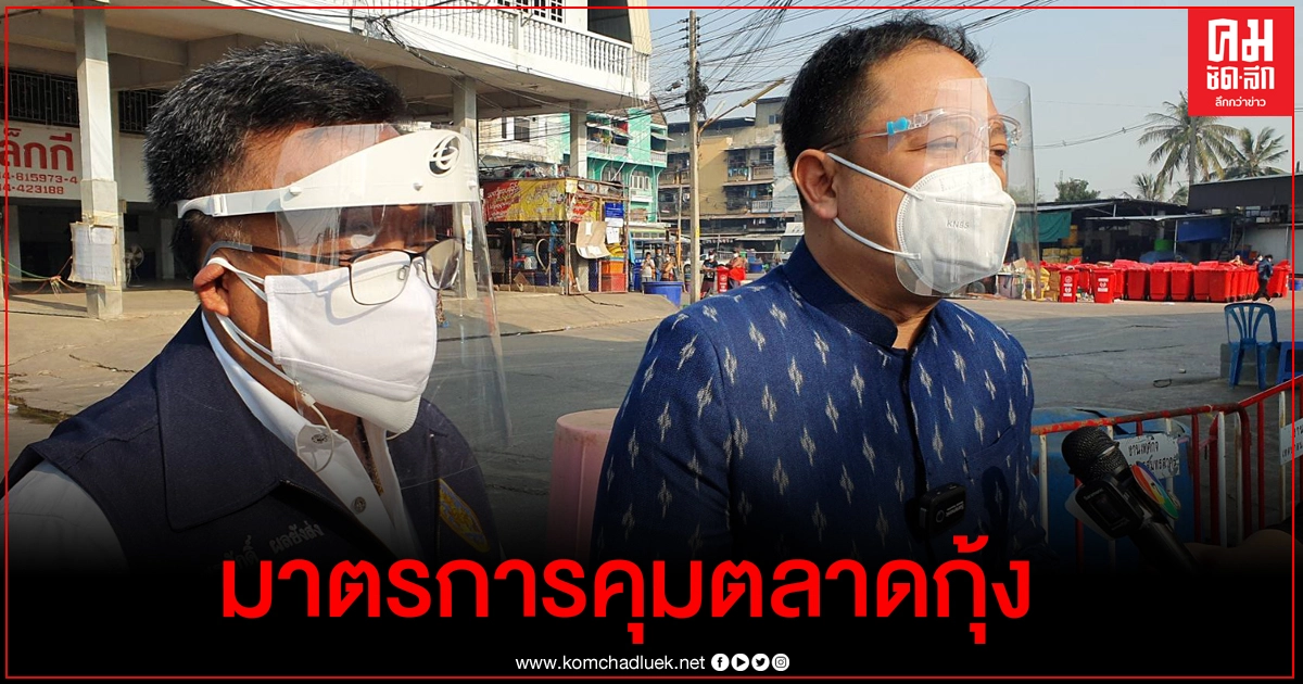 วางมาตรการสำคัญ "คุมระบบตลาด คุมคนที่พักอาศัย" ชี้ชะตาเปิดตลาดกลางกุ้งค้าขายภายใต้รูปแบบ New Normal