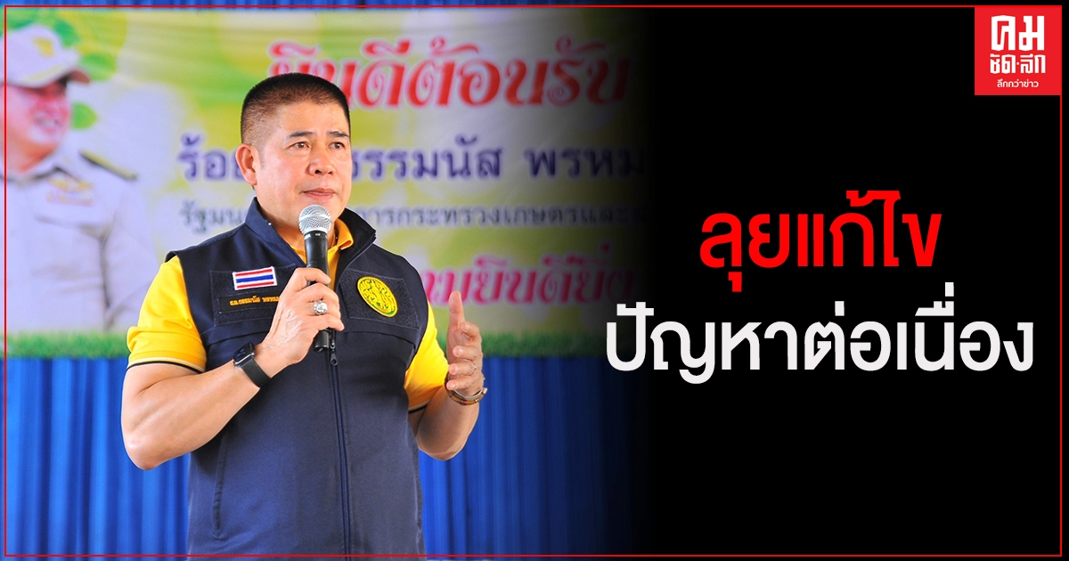 " ธรรมนัส"ลุยลงพื้นที่แก้ไขปัญหาภาคการเกษตรอย่างต่อเนื่อง 