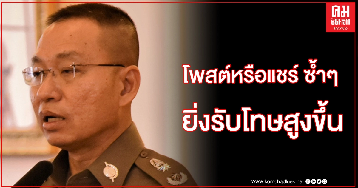 ตร.เตือนทุกโพสต์คดีมั่นคง หากถูกแชร์เท่ากับกระทำผิดซ้ำ ยิ่งรับโทษเพิ่ม ตร.เตือนทุกโพสต์คดีมั่นคง หากถูกแชร์เท่ากับกระทำผิดซ้ำ ยิ่งรับโทษเพิ่ม