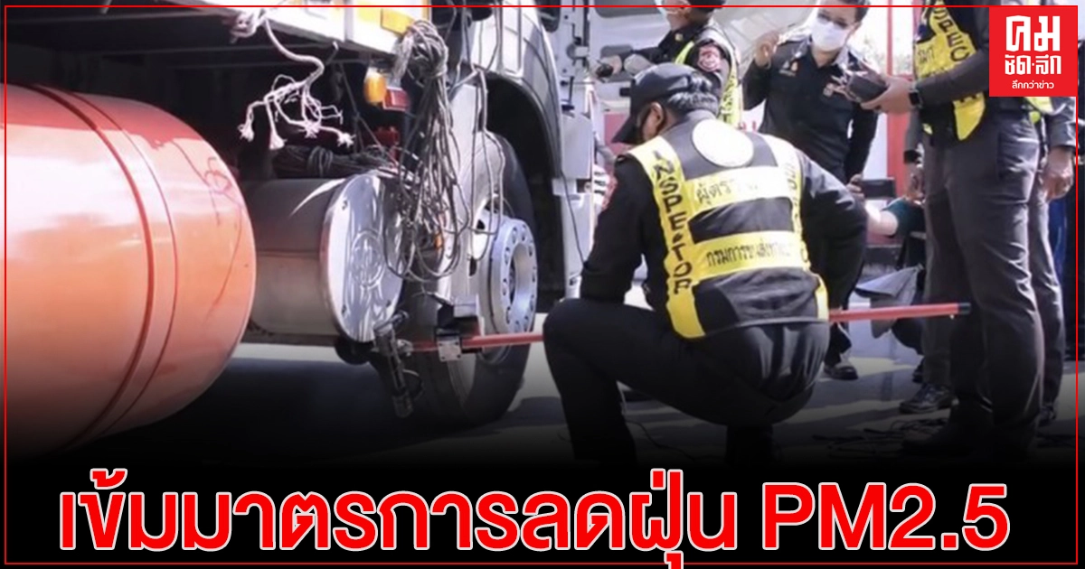 "รัฐบาล" คุมเข้มมาตรการลดฝุ่น PM2.5 ตรวจควันดำเชิงรุกทั้งรถบรรทุก-รถขนส่งสินค้า