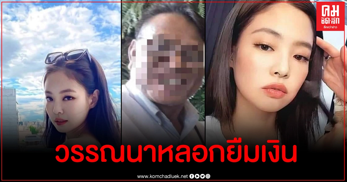 หนุ่มใหญ่เจอสาวในเฟซบุ๊กหลอกยืมเงินก่อนบล็อก สุดพีคใช้ภาพเจนนี่แบล็กพิงค์บอกชื่อวรรณนา