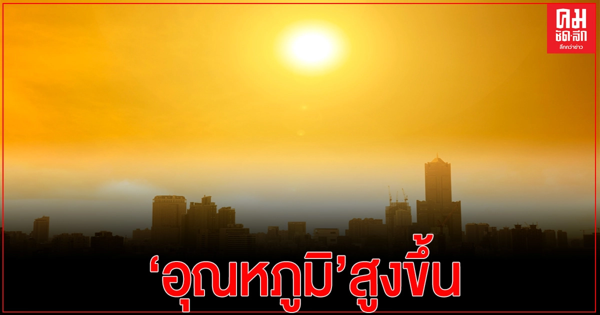 'กรมอุตุนิยมวิทยา' ชี้ไทยตอนบน 'อุณหภูมิ' สูงขึ้น