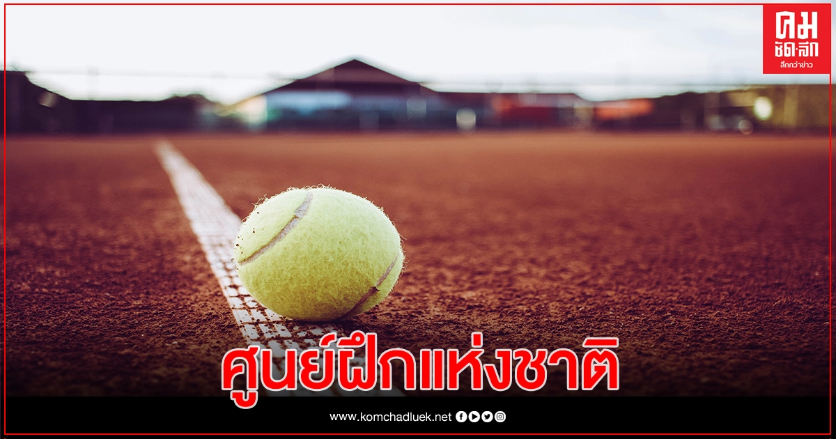 สมาคมกีฬาลอนเทนนิสแห่งประเทศไทย ได้เฮ -ผู้ว่ากกท.เปิดทางผุดศูนย์ฝึก 