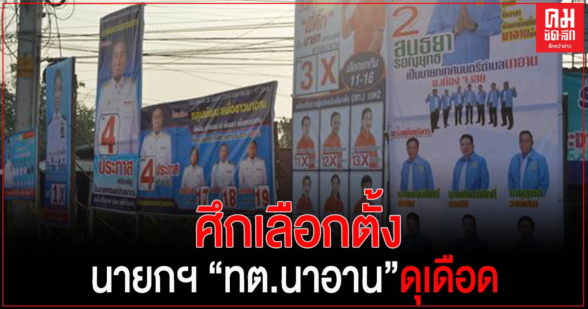 ศึกเลือกตั้งนายก ทต.นาอาน ดุเดือดวัดบารมีช่วงชิงเก้าอี้บริหารพื้นที่เศรษฐกิจ