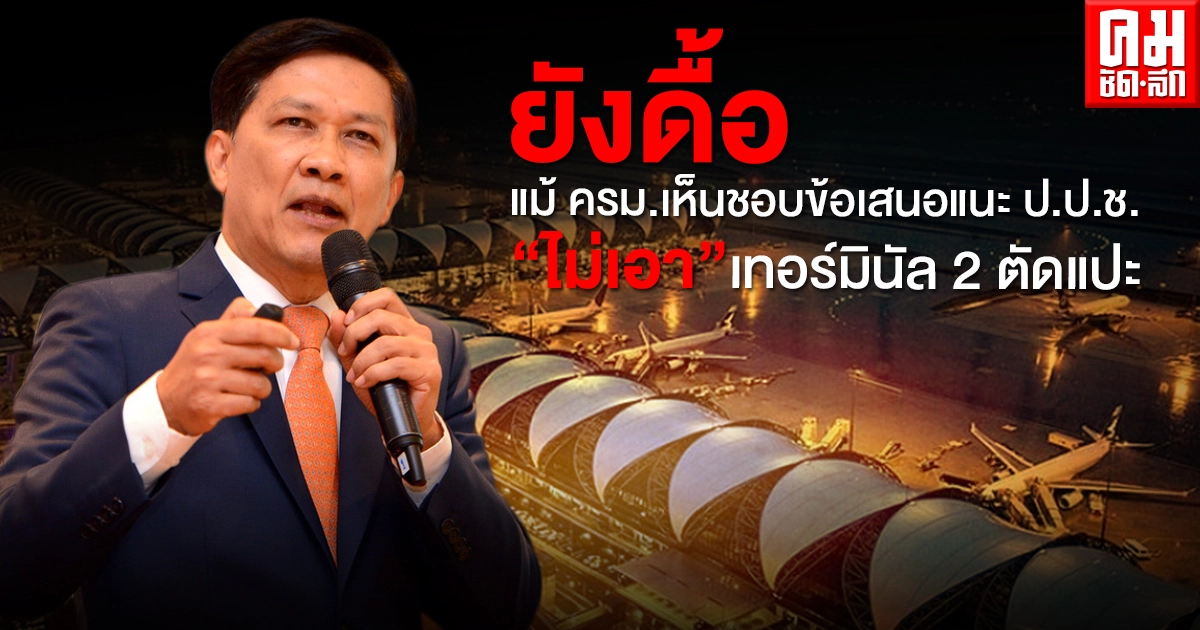 ยังดื้อ แม้ ครม.เห็นชอบข้อเสนอแนะ ป.ป.ช. "ไม่เอา" เทอร์มินัล 2 ตัดแปะ