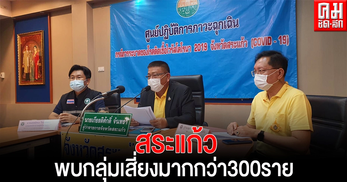 สระแก้ว ปรับแผนเป็นกรณีเร่งด่วน  หลังพบผู้ติดเชื้อมากกว่า 20 เผยกลุ่มเสี่ยงกว่า300ราย เชื่อมโยงคลัสเตอร์สถานบันเทิงย่านทองหล่อ