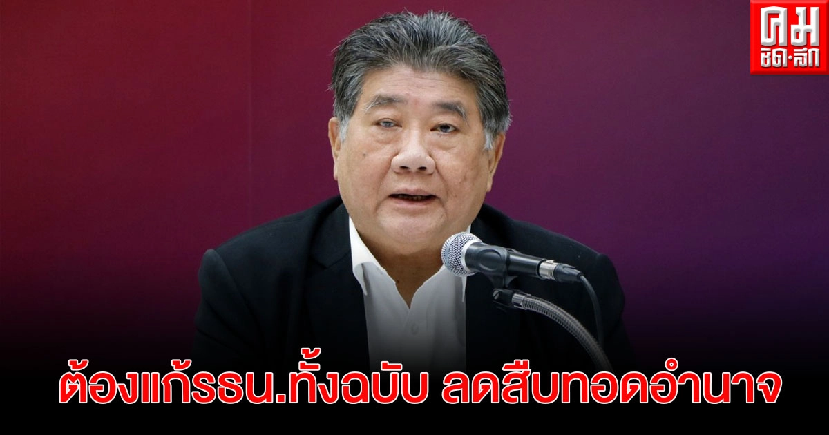  "ภูมิธรรม" ยัน ต้องแก้รธน.ทั้งฉบับ  ลดสืบทอดอำนาจ 