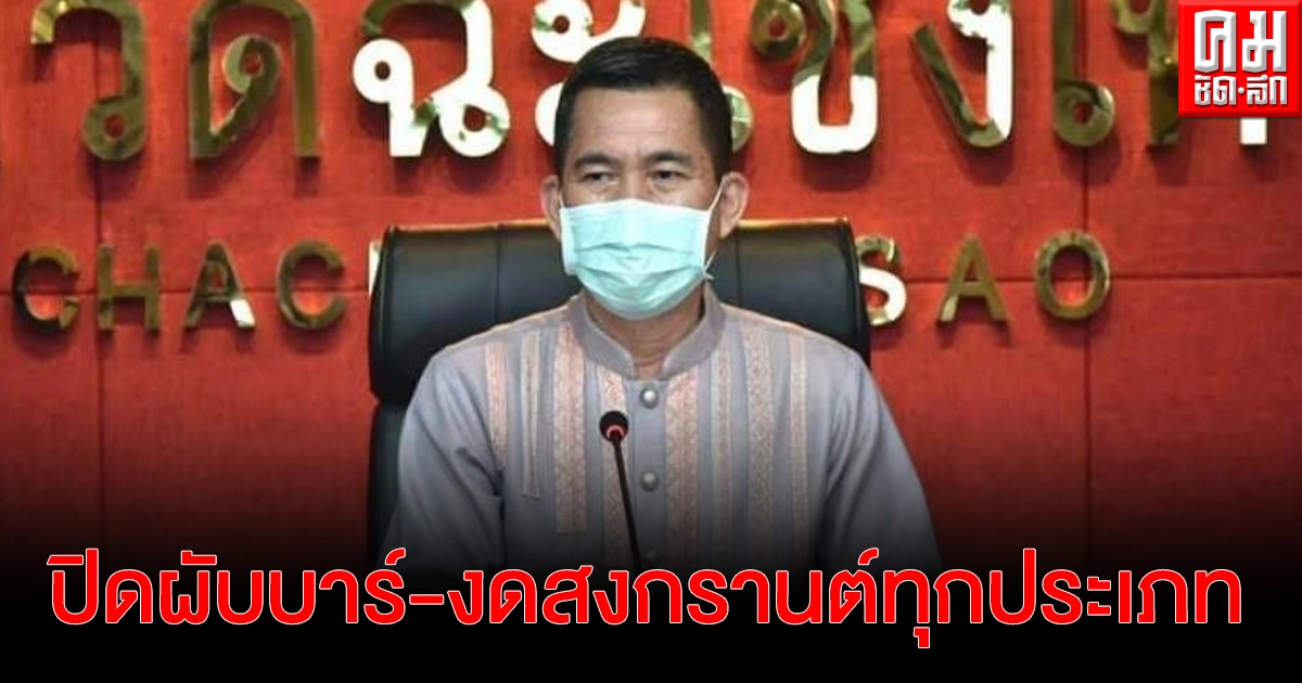 ผู้ว่าฯฉะเชิงเทรา สั่งปิดสถานบันเทิง ผับ บาร์ คาราโอเกะ อาบอบนวด 14 วัน และงดจัดกิจกรรมสงกรานต์ทุกประเภท