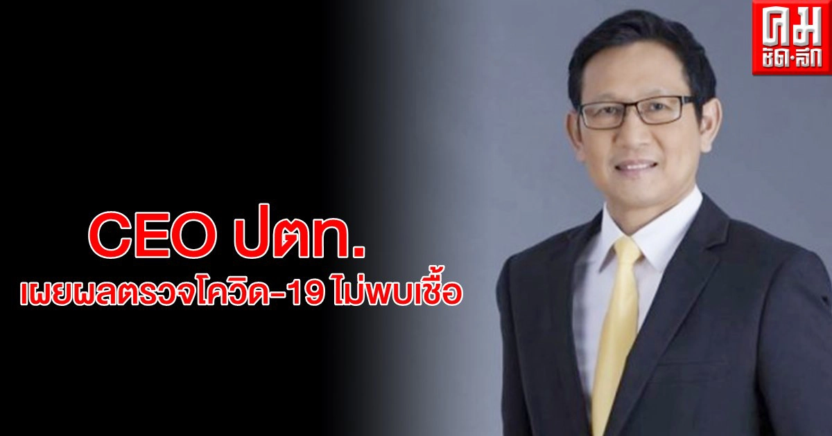 "อรรถพล" CEO ปตท. โล่งผลตรวจโควิด-19 ไม่พบเชื้อ