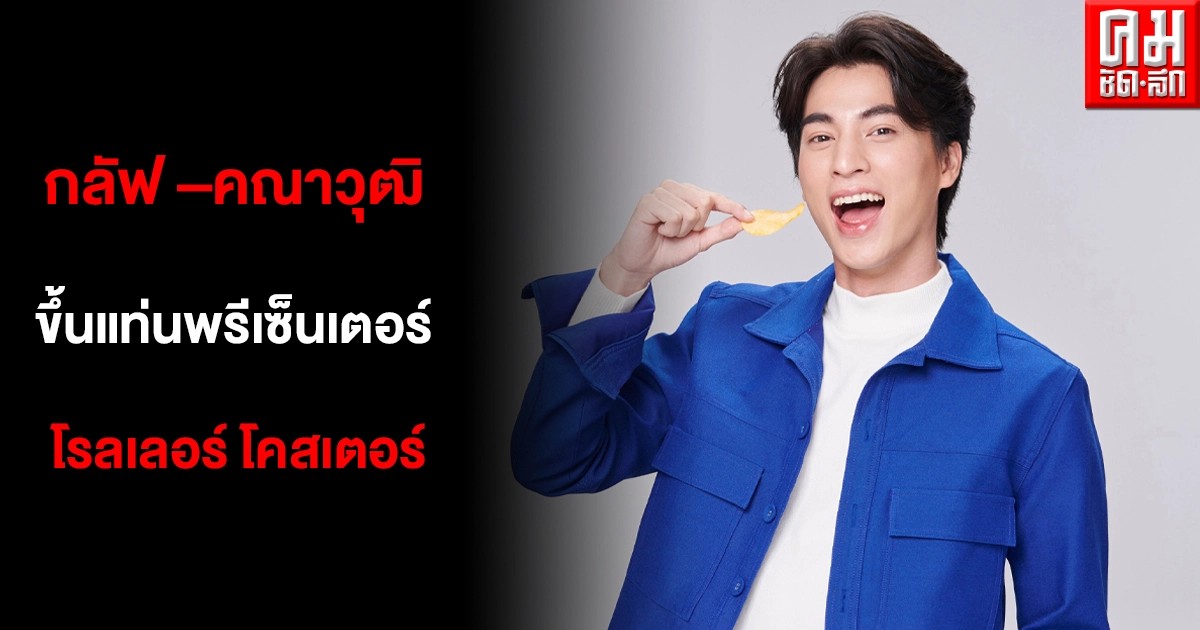 ฮอตแรงแซงทุกความฟิน " กลัฟ –คณาวุฒิ " ขึ้นแท่นพรีเซ็นเตอร์ คนใหม่ ของ "โรลเลอร์ โคสเตอร์" ฮอตแรงแซงทุกความฟิน " กลัฟ –คณาวุฒิ " ขึ้นแท่นพรีเซ็นเตอร์ คนใหม่ ของ "โรลเลอร์ โคสเตอร์"