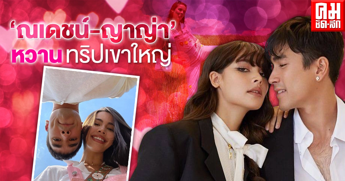 "ณเดชน์ – ญาญ่า" เสิร์ฟความหวาน ทริปเขาใหญ่