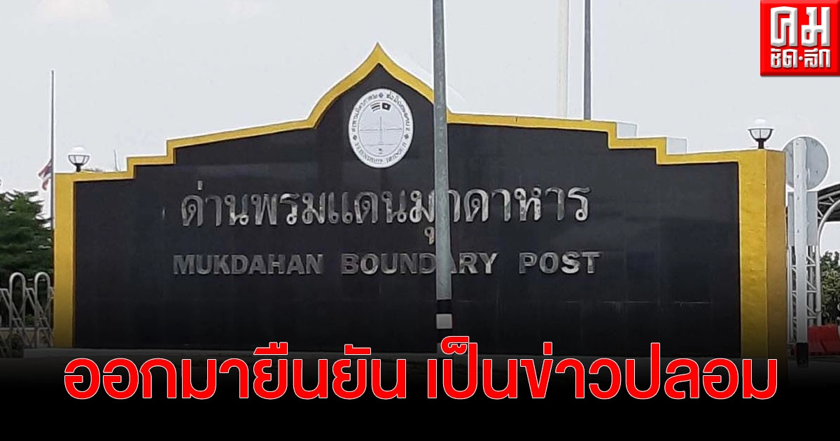 "มุกดาหาร" ออกมายืนยัน เป็นข่าวปลอมให้สัญชาติลาวลงทะเบียนกลับประเทศ ปัจจุบันเข้าออกได้เฉพาะคนขับรถบรรทุก