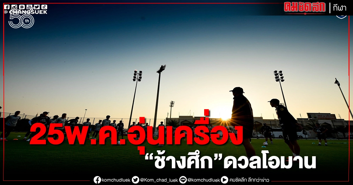 ช้างศึกซ้อมต่อเนื่อง รอ"เจ"ชนาธิป-ธนวัฒน์ สมทบ  อุ่นเครื่องนัดแรกพบโอมาน 
