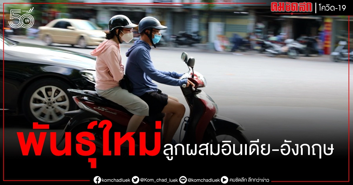 สายพันธุ์ใหม่ โควิด-19 ลูกผสม อินเดีย - อังกฤษ โผล่เวียดนาม คาดแพร่เร็วมาก สายพันธุ์ใหม่ โควิด-19 ลูกผสม อินเดีย - อังกฤษ โผล่เวียดนาม คาดแพร่เร็วมาก