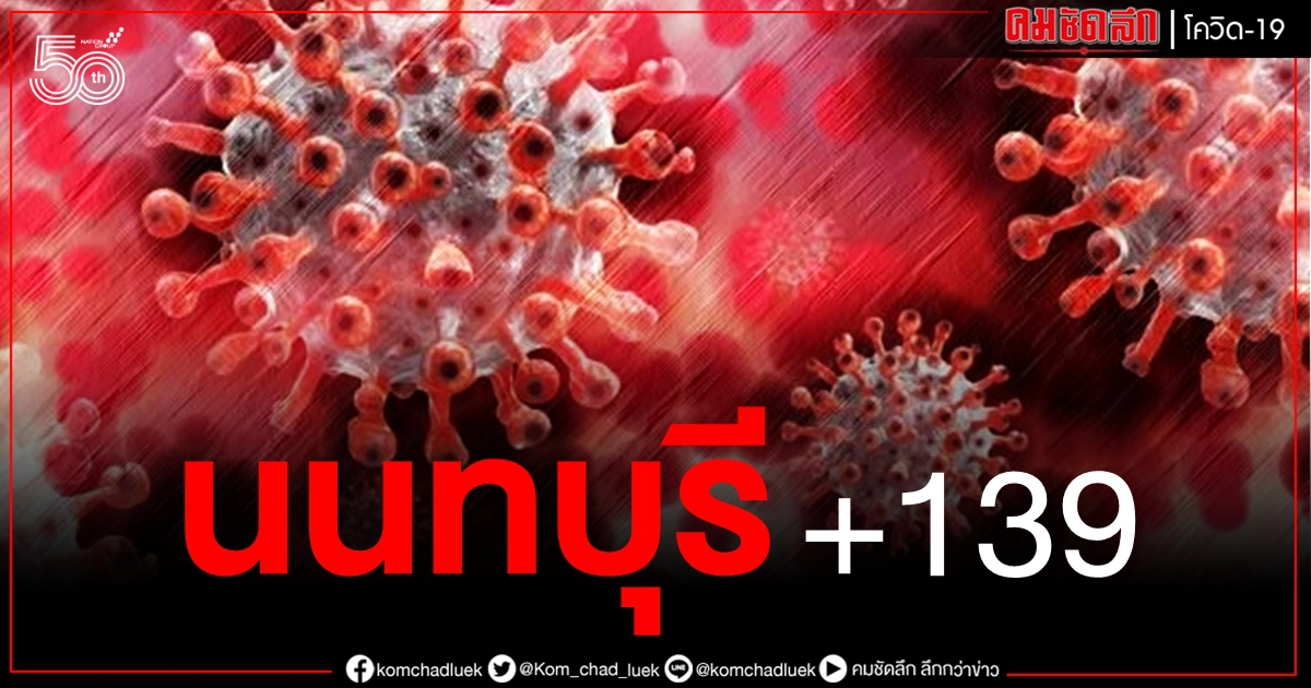 นนทบุรีไม่แผ่ว ยอดผู้ติดเชื้อวันนี้ +139 ราย ส่วนใหญ่คลัสเตอร์แคมป์คนงาน-ตลาดสด