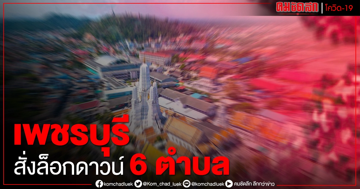 ด่วนที่สุด เพชรบุรีสั่งล็อกดาวน์ 6 ตำบล ในอำเภอเขาย้อย ด่วนที่สุด เพชรบุรีสั่งล็อกดาวน์ 6 ตำบล ในอำเภอเขาย้อย