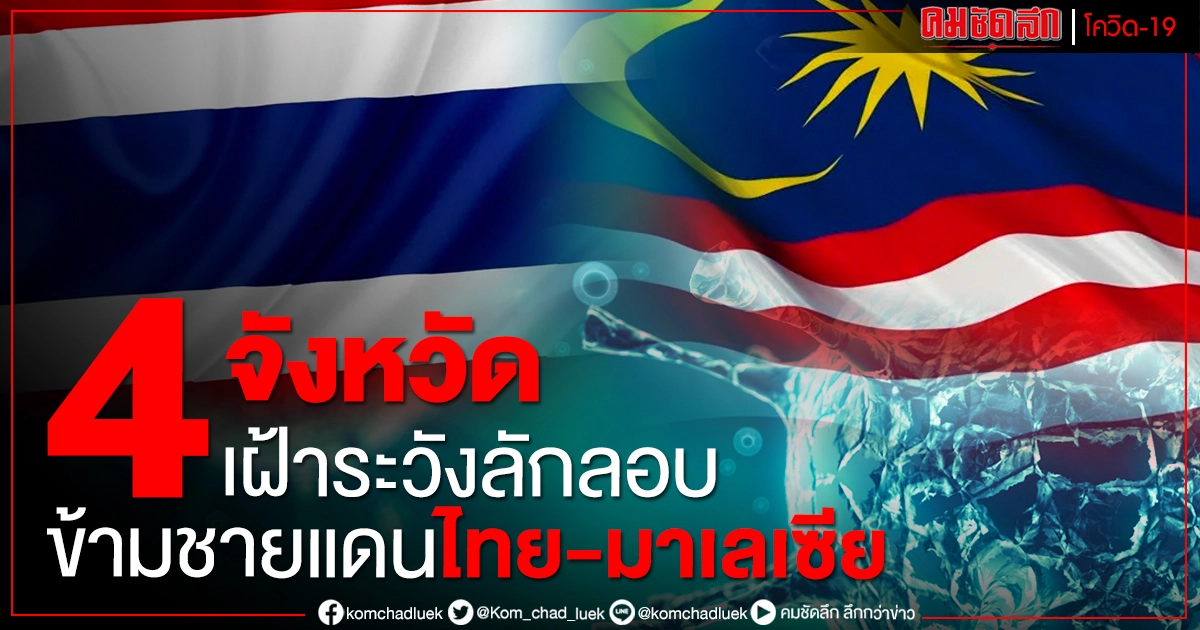 ศบค.ห่วง 4 จังหวัดภาคใต้ หลังมาเลเซีย ล็อกดาวน์ 14 วัน หวั่นคนไทยแอบข้ามพรมแดน