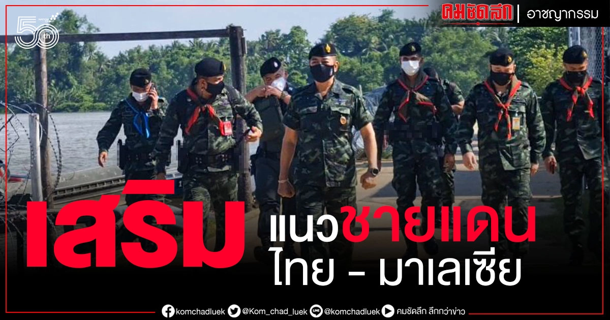 ป้องกันชายแดนไทย - มาเลฯ หลังจ่อล็อกดาวน์ หวั่นสายพันธุ์แอฟริกาใต้ทะลัก 