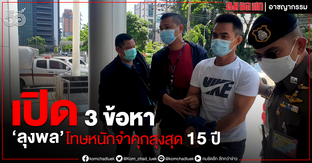 เปิดอัตราโทษ 3 ข้อหา "ลุงพล" สูงสุดจำคุก 15 ปี เปิดอัตราโทษ 3 ข้อหา "ลุงพล" สูงสุดจำคุก 15 ปี