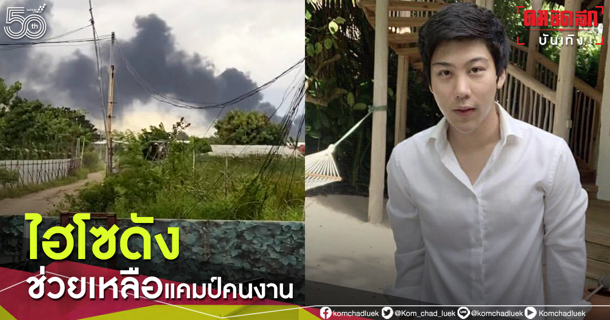 ลงพื้นที่เอง "ไฮโซแชมป์" ช่วยเหลือแคมป์คนงาน ติดโควิด-19 ใกล้โรงงานระเบิด