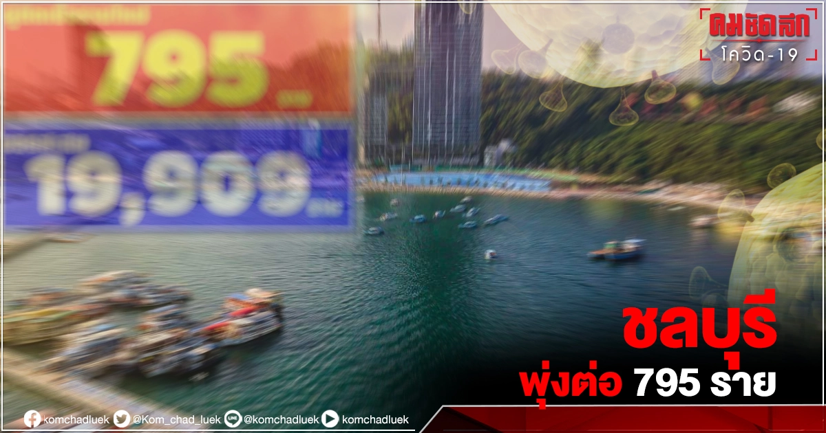 ยอดติดเชื้อ"โควิด-19" ชลบุรี พุ่ง 795 ราย พบคลัสเตอร์ตรวจเชิงรุกโรงเรียน 44 ราย