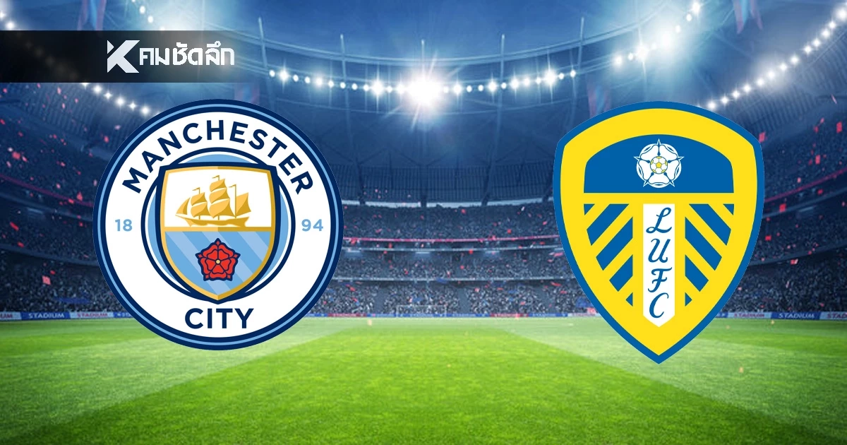 LIVE ดูบอลสด พรีเมียร์ลีก \"แมนซิตี้ พบ ลีดส์ ยูไนเต็ด\" ลิงค์ถ่ายทอดสดบอล เวลา 22:00 น.