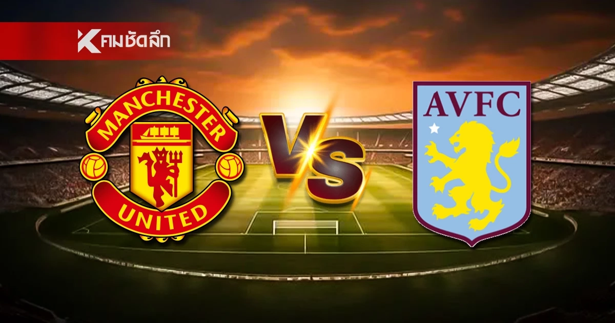 LIVE ลิงค์ดูบอลสด "แมนฯ ยูไนเต็ด พบ แอสตัน วิลล่า" พรีเมียร์ลีก อังกฤษ 21.00 น.