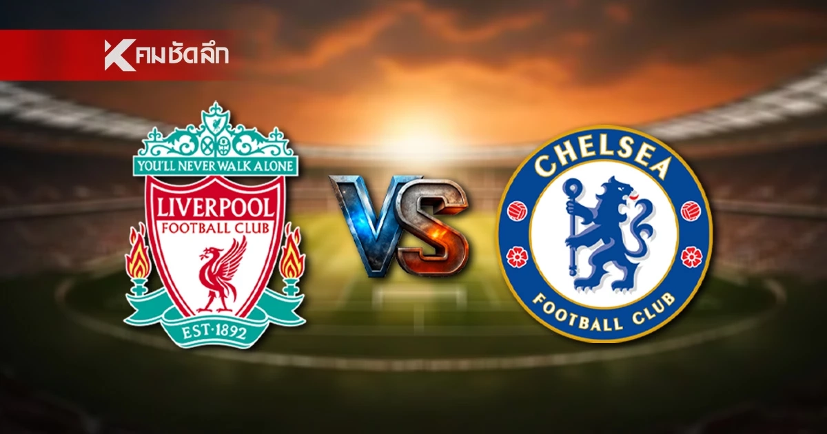 LIVE ลิงค์ดูบอลสด "ลิเวอร์พูล พบ เชลซี" พรีเมียร์ลีก อังกฤษ 18.30 น.