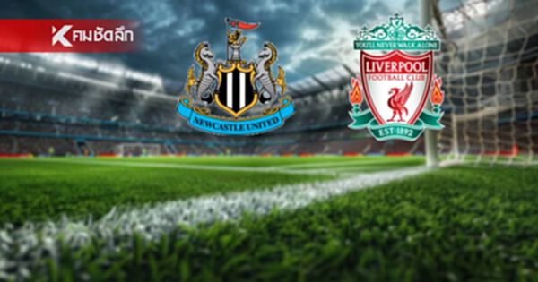 LIVE ถ่ายทอดสด พรีเมียร์ลีก "นิวคาสเซิ่ล พบ ลิเวอร์พูล" ลิงค์ดูบอลสด 02.00 น.