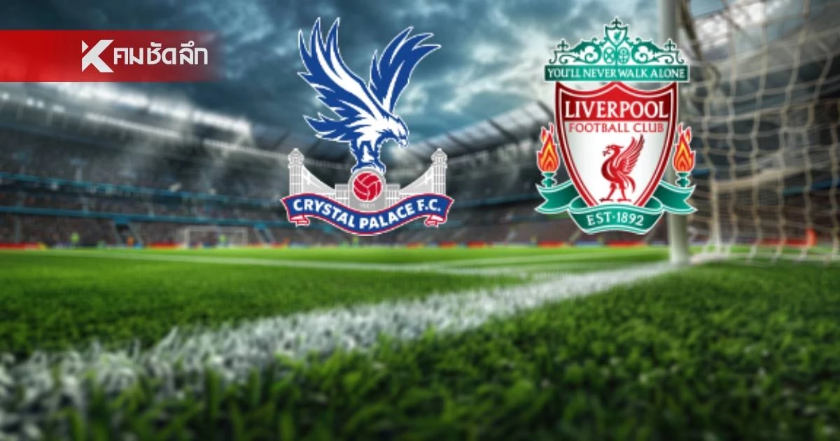 LIVE ดูบอลสด พรีเมียร์ลีก "คริสตัล พาเลซ พบ ลิเวอร์พูล" เวลา 21.00 น.