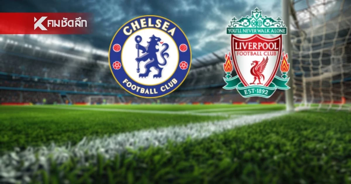 LIVE ถ่ายทอดสด "เชลซี พบ ลิเวอร์พูล" พรีเมียร์ลีก อังกฤษ เวลา 23.30 น.