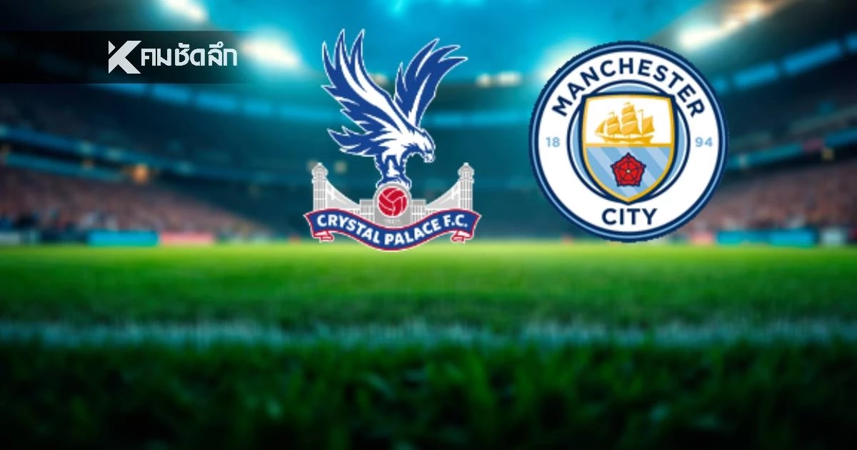 LIVE ดูบอลสด "คริสตัล พาเลซ พบ แมนซิตี้" พรีเมียร์ลีก อังกฤษ 21.00 น.