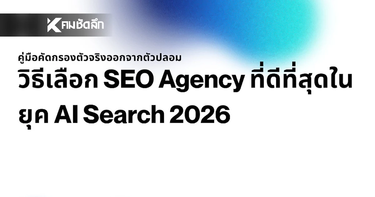 วิธีเลือก SEO Agency ที่ดีที่สุดในยุค AI Search 2026 คู่มือคัดกรองตัวจริงออกจากตัวปลอม