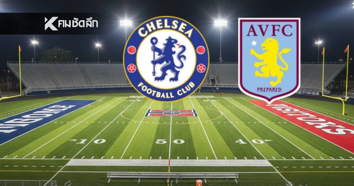 LIVE ถ่ายทอดสด "เชลซี พบ แอสตัน วิลล่า" ลิงค์ดูบอลสด พรีเมียร์ลีก อังกฤษ
