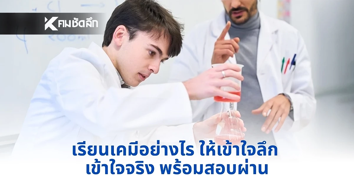 เรียนเคมีอย่างไร ให้เข้าใจลึก เข้าใจจริง พร้อมสอบผ่าน