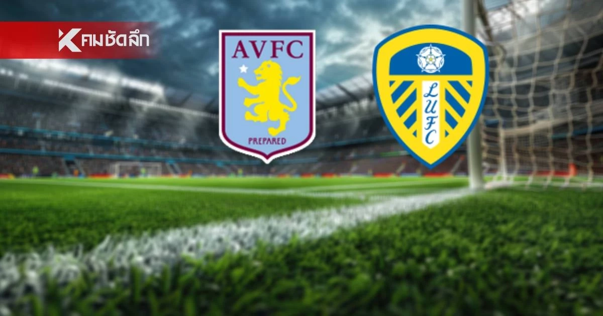 LIVE ดูบอลสด "แอสตัน วิลล่า พบ ลีดส์ ยูไนเต็ด" พรีเมียร์ลีก อังกฤษ 22.00 น.