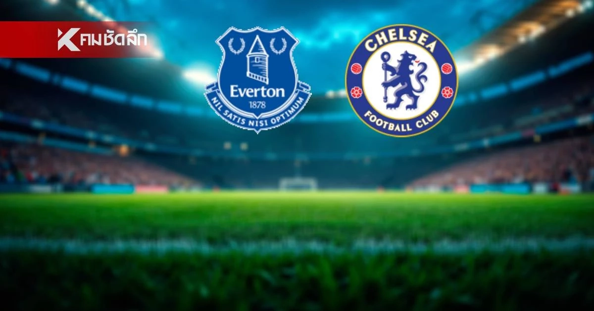 LIVE ถ่ายทอดสด "เอฟเวอร์ตัน พบ เชลซี" ลิงค์ดูบอลสด พรีเมียร์ลีก อังกฤษ 00.30 น.