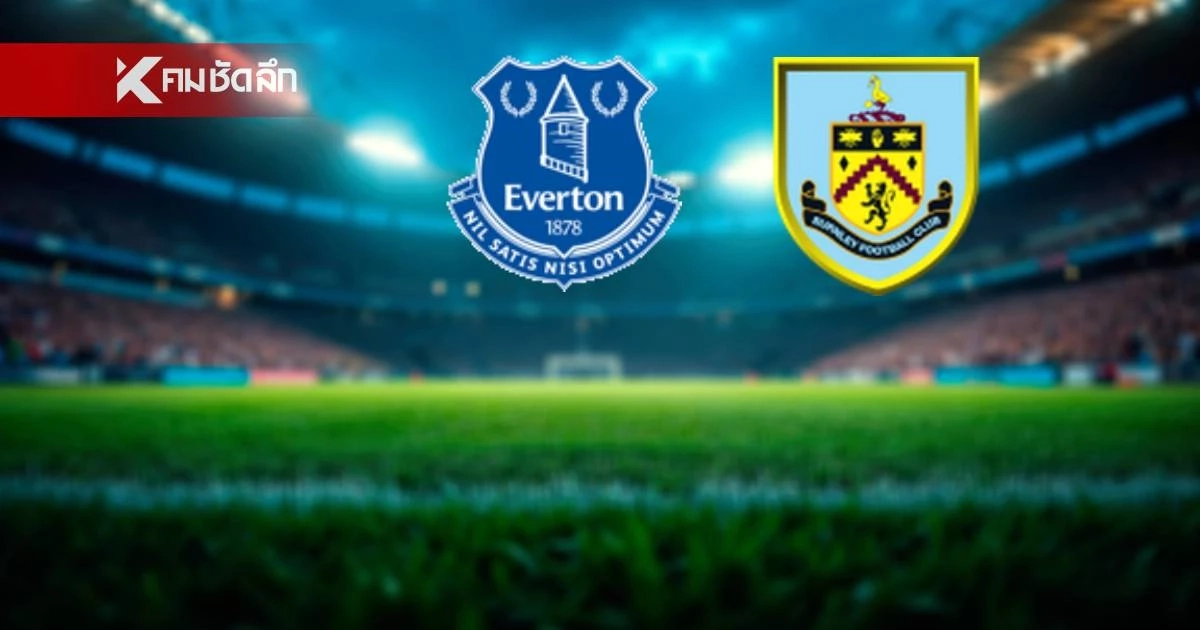 LIVE ถ่ายทอดสด "เอฟเวอร์ตัน พบ เบิร์นลีย์" ดูบอลสด พรีเมียร์ลีก อังกฤษ