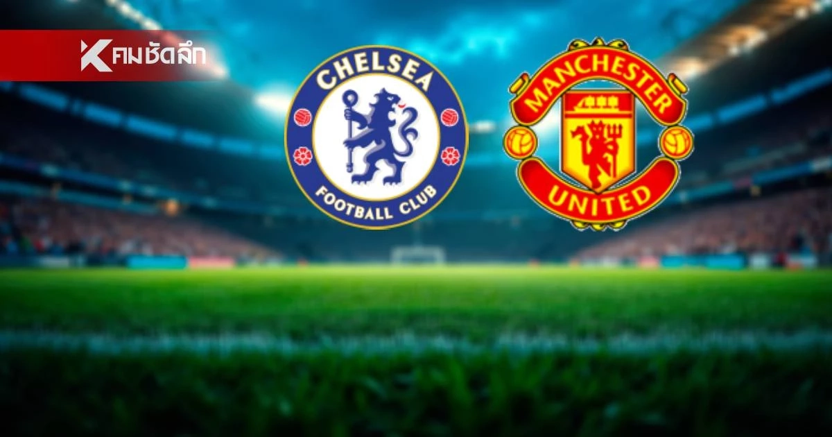 LIVE ลิงค์ดูบอลสด "เชลซี พบ แมนฯ ยูไนเต็ด" พรีเมียร์ลีก อังกฤษ 02.00 น.