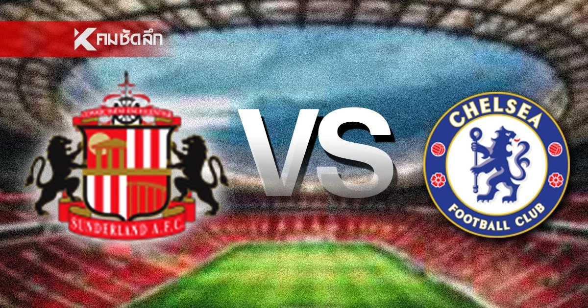 LIVE ลิงค์ดูบอลสด "ซันเดอร์แลนด์ พบ เชลซี" พรีเมียร์ลีก อังกฤษ 22.00 น.